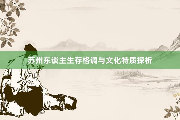 苏州东谈主生存格调与文化特质探析