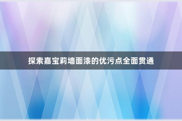 探索嘉宝莉墙面漆的优污点全面贯通