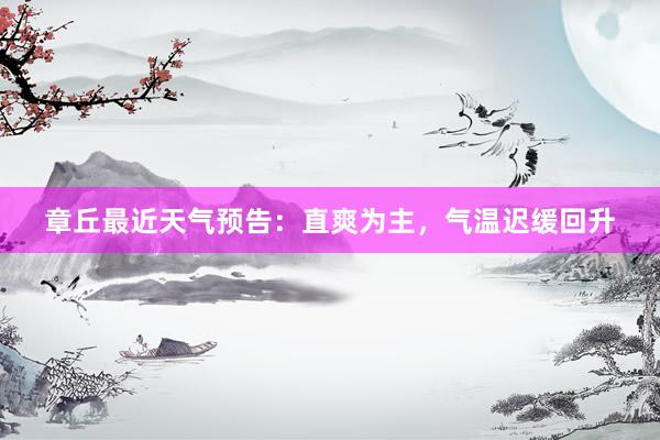 章丘最近天气预告：直爽为主，气温迟缓回升