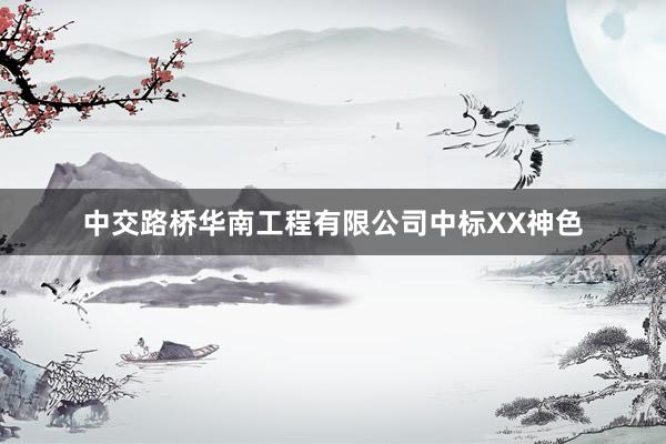 中交路桥华南工程有限公司中标XX神色