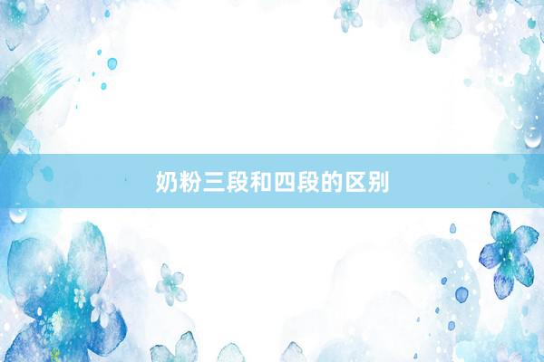 奶粉三段和四段的区别